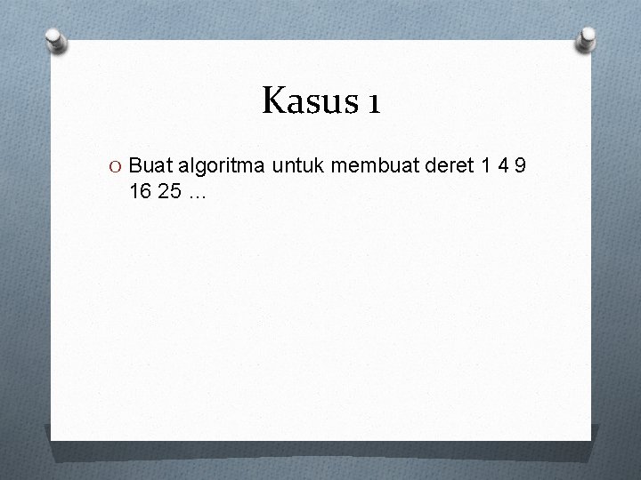 Kasus 1 O Buat algoritma untuk membuat deret 1 4 9 16 25 …