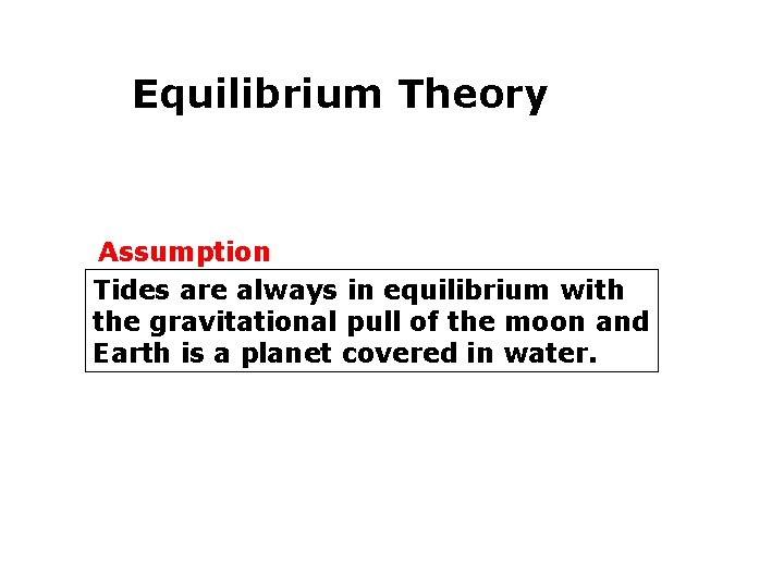 Equilibrium Theory Assumption Tides are always in equilibrium with the gravitational pull of the