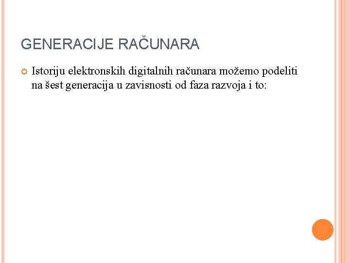 GENERACIJE RAČUNARA Istoriju elektronskih digitalnih računara možemo podeliti na šest generacija u zavisnosti od