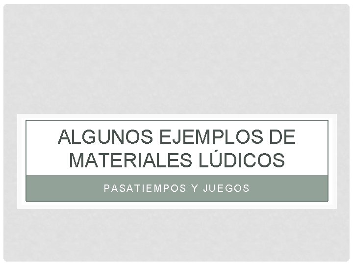 ALGUNOS EJEMPLOS DE MATERIALES LÚDICOS PASATIEMPOS Y JUEGOS 