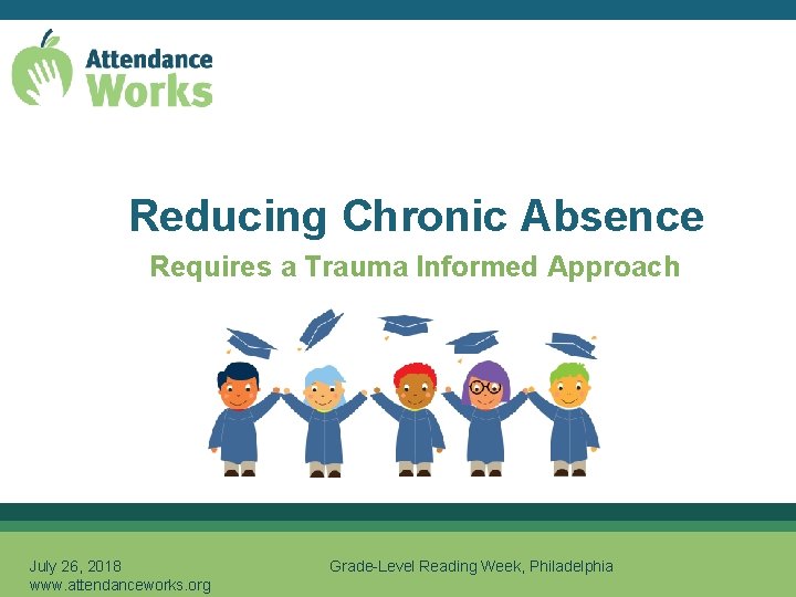 Reducing Chronic Absence Requires a Trauma Informed Approach July 26, 2018 www. attendanceworks. org