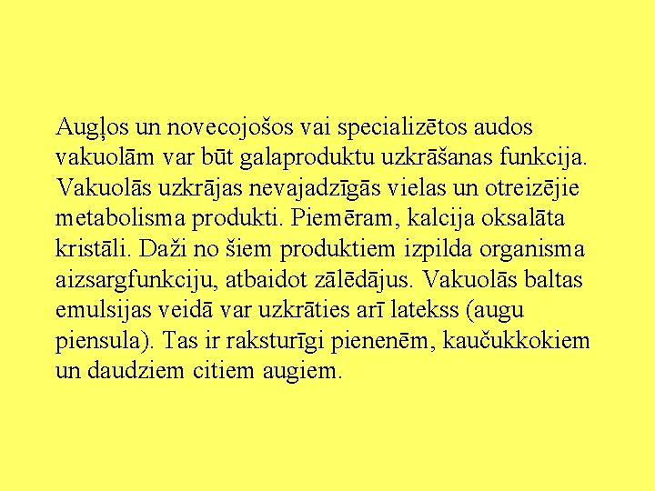 Augļos un novecojošos vai specializētos audos vakuolām var būt galaproduktu uzkrāšanas funkcija. Vakuolās uzkrājas