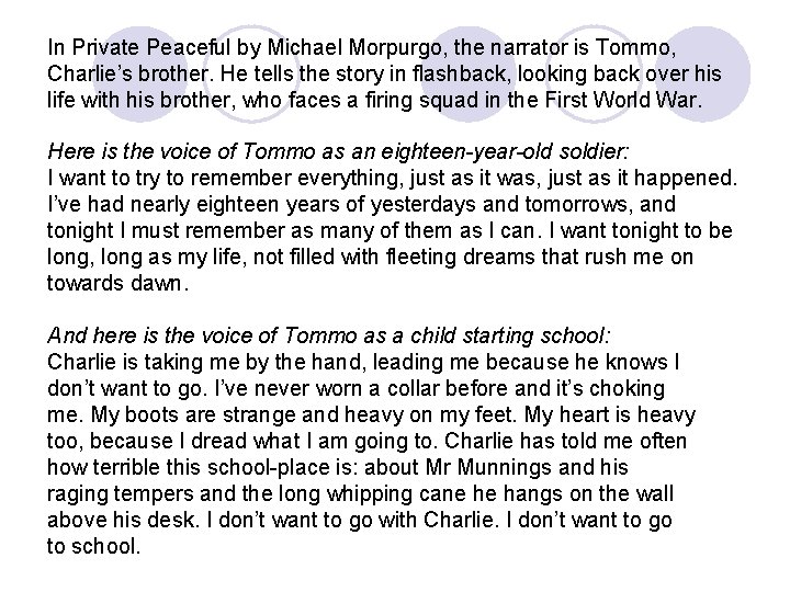 In Private Peaceful by Michael Morpurgo, the narrator is Tommo, Charlie’s brother. He tells