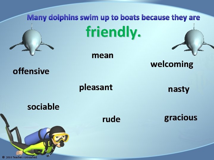 Many dolphins swim up to boats because they are friendly. mean offensive pleasant sociable