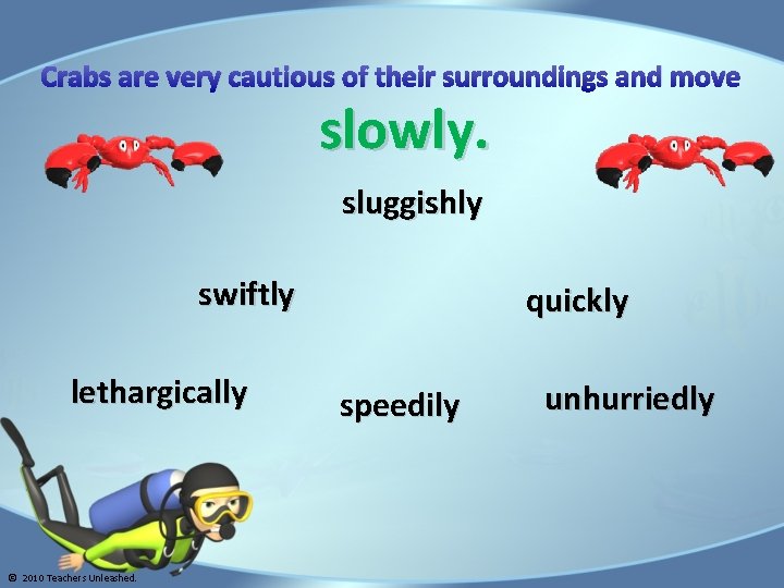 Crabs are very cautious of their surroundings and move slowly. sluggishly swiftly lethargically ©