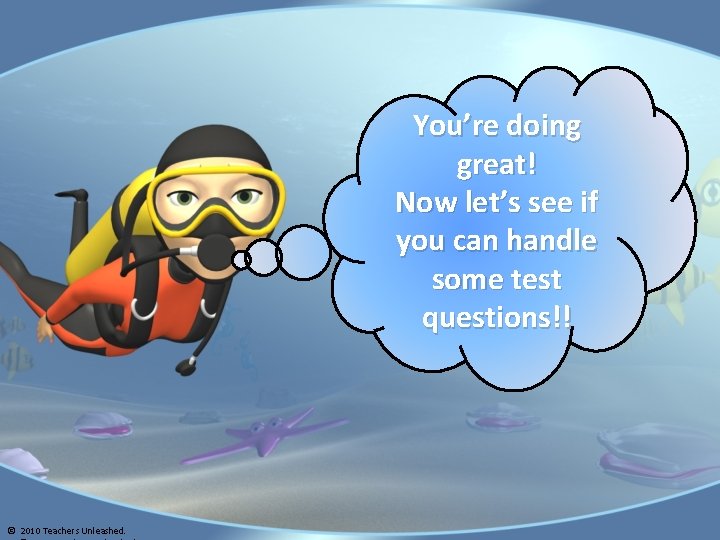 You’re doing great! Now let’s see if you can handle some test questions!! ©