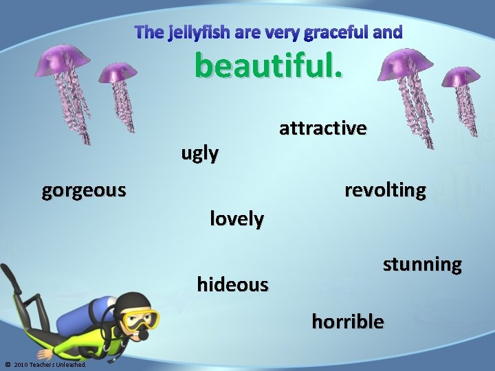 The jellyfish are very graceful and beautiful. ugly gorgeous attractive revolting lovely hideous stunning