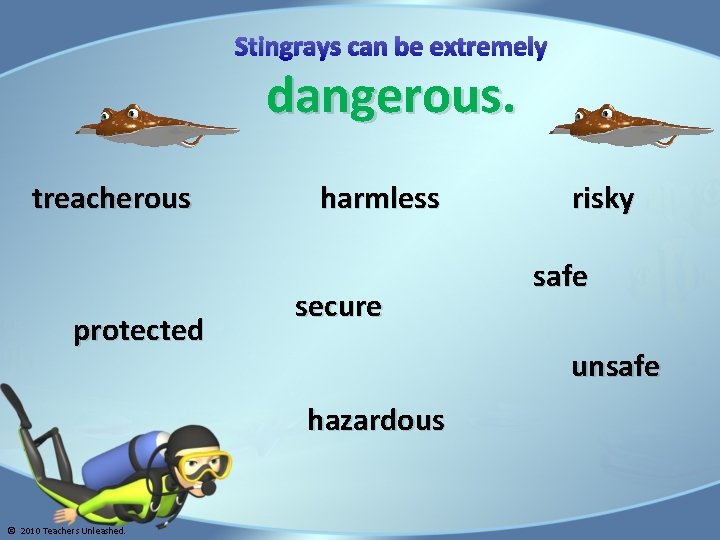Stingrays can be extremely dangerous. treacherous protected harmless secure safe unsafe hazardous © 2010