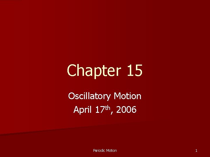 Chapter 15 Oscillatory Motion April 17 th, 2006 Periodic Motion 1 Chapter 15 Oscillatory Motion April 17 th, 2006 Periodic Motion 1