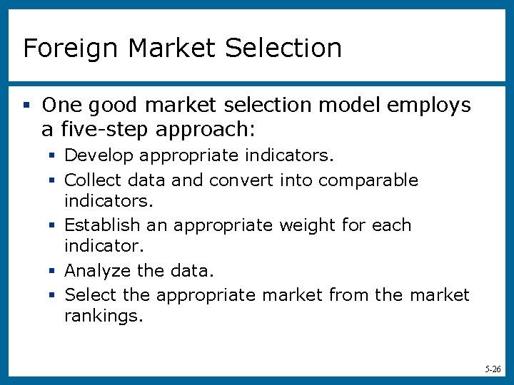Foreign Market Selection § One good market selection model employs a five-step approach: §