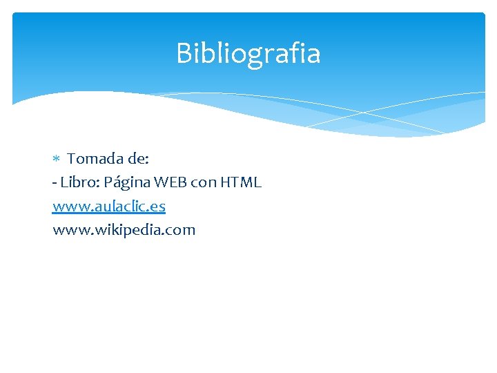 Bibliografia Tomada de: - Libro: Página WEB con HTML www. aulaclic. es www. wikipedia.