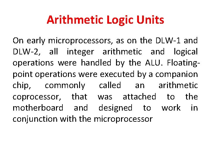 Arithmetic Logic Units On early microprocessors, as on the DLW-1 and DLW-2, all integer