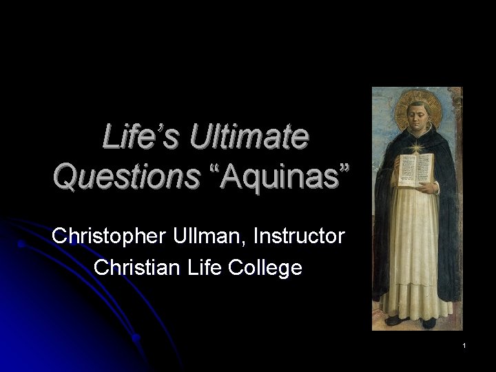 Life’s Ultimate Questions “Aquinas” Christopher Ullman, Instructor Christian Life College 1 