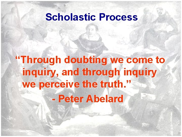 Scholastic Process “Through doubting we come to inquiry, and through inquiry we perceive the