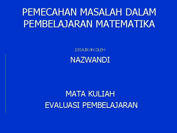 PEMECAHAN MASALAH DALAM PEMBELAJARAN MATEMATIKA DISAJIKAN OLEH NAZWANDI MATA KULIAH EVALUASI PEMBELAJARAN 