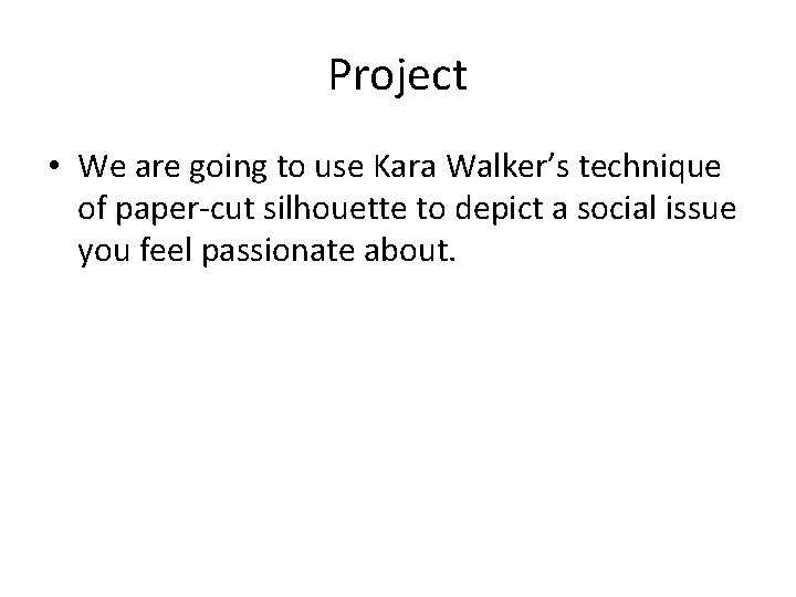 Project • We are going to use Kara Walker’s technique of paper-cut silhouette to Project • We are going to use Kara Walker’s technique of paper-cut silhouette to