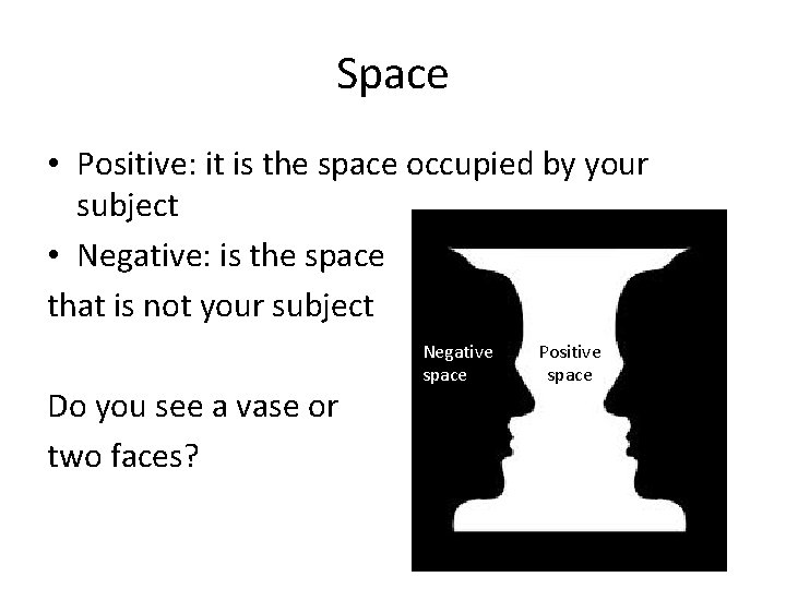 Space • Positive: it is the space occupied by your subject • Negative: is Space • Positive: it is the space occupied by your subject • Negative: is