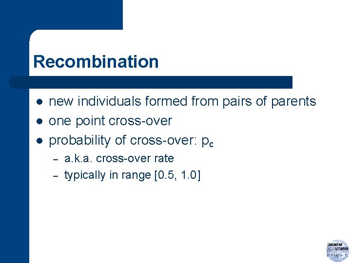 Recombination l l l new individuals formed from pairs of parents one point cross-over