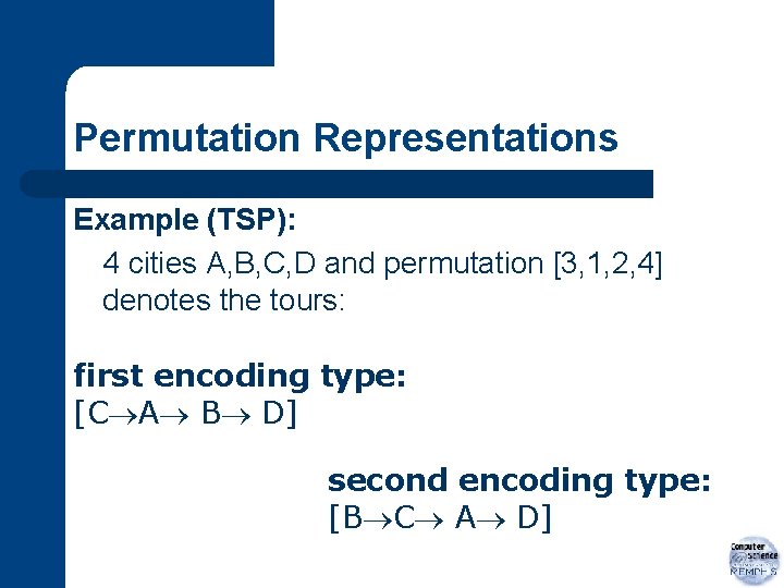 Permutation Representations Example (TSP): 4 cities A, B, C, D and permutation [3, 1,