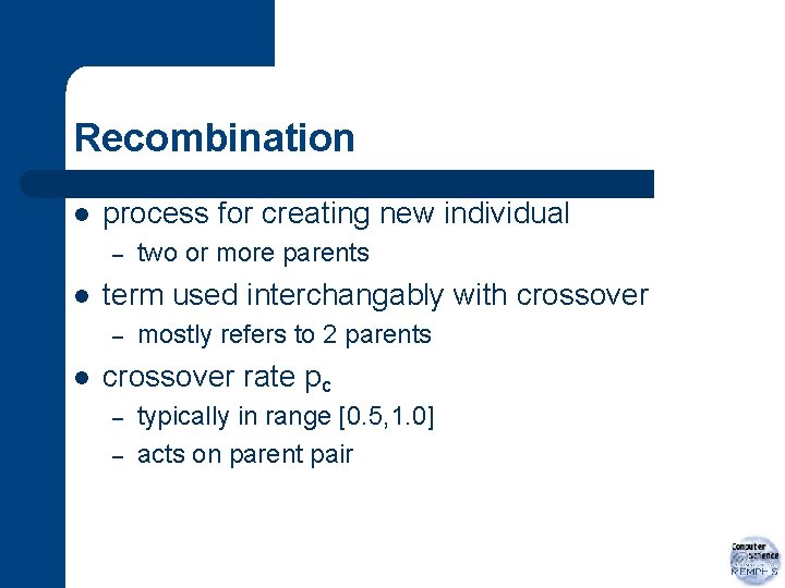 Recombination l process for creating new individual – l term used interchangably with crossover