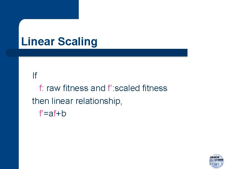 Linear Scaling If f: raw fitness and f’: scaled fitness then linear relationship, f’=af+b