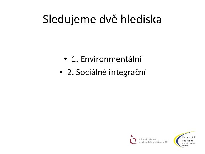 Sledujeme dvě hlediska • 1. Environmentální • 2. Sociálně integrační 