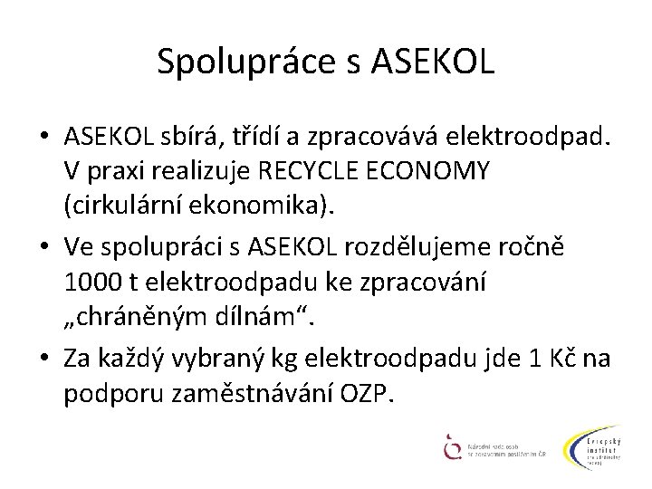 Spolupráce s ASEKOL • ASEKOL sbírá, třídí a zpracovává elektroodpad. V praxi realizuje RECYCLE