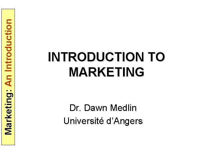 Marketing: An Introduction INTRODUCTION TO MARKETING Dr. Dawn Medlin Université d’Angers 