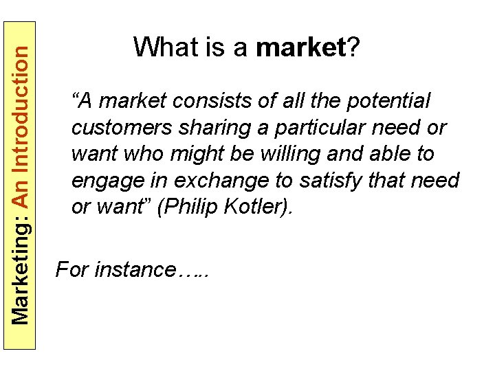 Marketing: An Introduction What is a market? “A market consists of all the potential