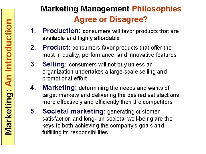 Marketing: An Introduction Marketing Management Philosophies Agree or Disagree? 1. Production: consumers will favor