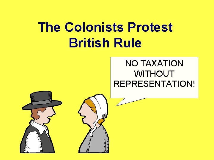 The Colonists Protest British Rule NO TAXATION WITHOUT REPRESENTATION! 