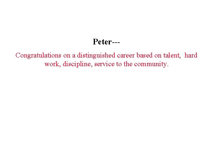 Peter--Congratulations on a distinguished career based on talent, hard work, discipline, service to the Peter--Congratulations on a distinguished career based on talent, hard work, discipline, service to the