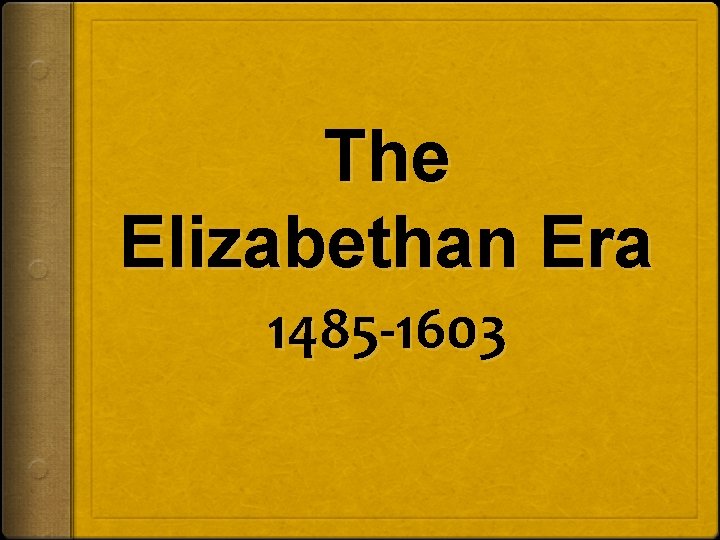 The Elizabethan Era 1485 -1603 