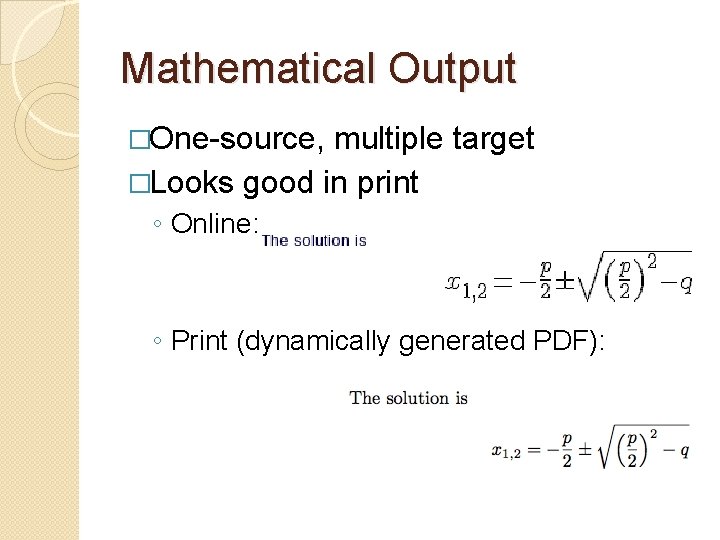 Mathematical Output �One-source, multiple target �Looks good in print ◦ Online: ◦ Print (dynamically