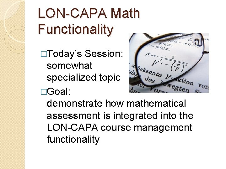 LON-CAPA Math Functionality �Today’s Session: somewhat specialized topic �Goal: demonstrate how mathematical assessment is