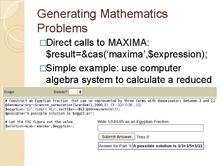 Generating Mathematics Problems �Direct calls to MAXIMA: $result=&cas(‘maxima’, $expression); �Simple example: use computer algebra