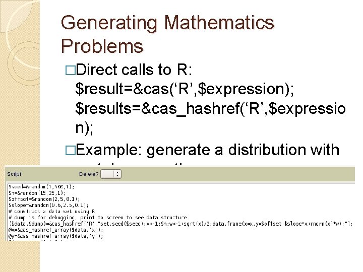 Generating Mathematics Problems �Direct calls to R: $result=&cas(‘R’, $expression); $results=&cas_hashref(‘R’, $expressio n); �Example: generate
