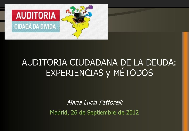 AUDITORIA CIUDADANA DE LA DEUDA: EXPERIENCIAS y MÉTODOS Maria Lucia Fattorelli Madrid, 26 de