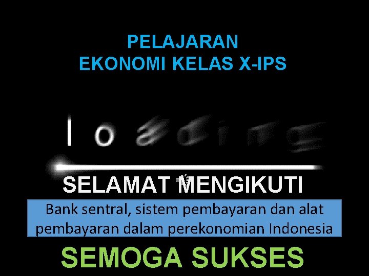 PELAJARAN EKONOMI KELAS X-IPS SELAMAT MENGIKUTI Bank sentral, sistem pembayaran dan alat pembayaran dalam