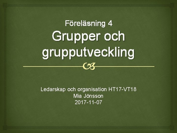 Föreläsning 4 Grupper och grupputveckling Ledarskap och organisation HT 17 -VT 18 Mia Jönsson