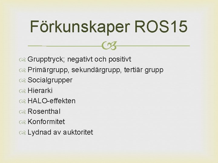 Förkunskaper ROS 15 Grupptryck; negativt och positivt Primärgrupp, sekundärgrupp, tertiär grupp Socialgrupper Hierarki HALO-effekten