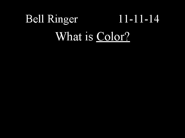 Bell Ringer 11 -11 -14 What is Color? 