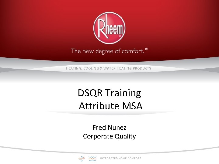 HEATING, COOLING & WATER HEATING PRODUCTS DSQR Training Attribute MSA Fred Nunez Corporate Quality