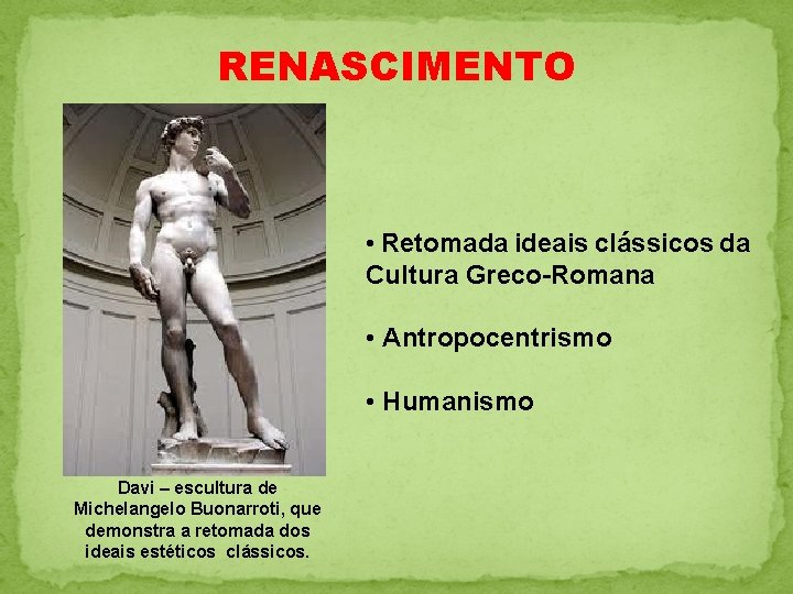 RENASCIMENTO • Retomada ideais clássicos da Cultura Greco-Romana • Antropocentrismo • Humanismo Davi –