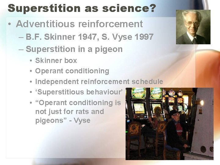 Superstition as science? • Adventitious reinforcement – B. F. Skinner 1947, S. Vyse 1997 Superstition as science? • Adventitious reinforcement – B. F. Skinner 1947, S. Vyse 1997