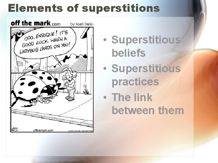 Elements of superstitions • Superstitious beliefs • Superstitious practices • The link between them Elements of superstitions • Superstitious beliefs • Superstitious practices • The link between them