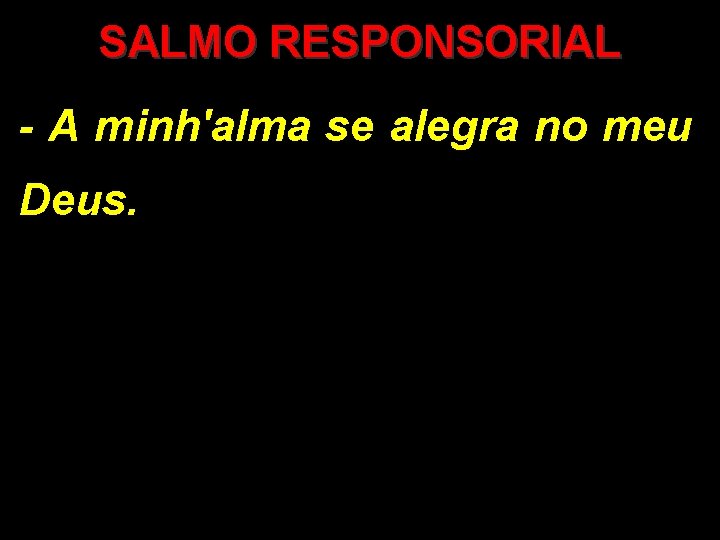 SALMO RESPONSORIAL - A minh'alma se alegra no meu Deus. 