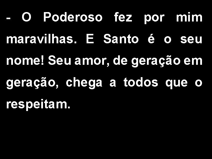 - O Poderoso fez por mim maravilhas. E Santo é o seu nome! Seu