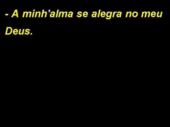 - A minh'alma se alegra no meu Deus. 