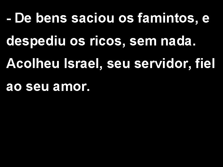 - De bens saciou os famintos, e despediu os ricos, sem nada. Acolheu Israel,